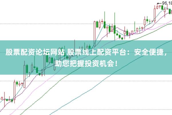 股票配资论坛网站 股票线上配资平台：安全便捷，助您把握投资机会！