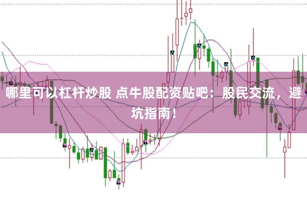 哪里可以杠杆炒股 点牛股配资贴吧：股民交流，避坑指南！