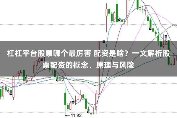 杠杠平台股票哪个最厉害 配资是啥?一文解析股票配资的概念、原理与风险
