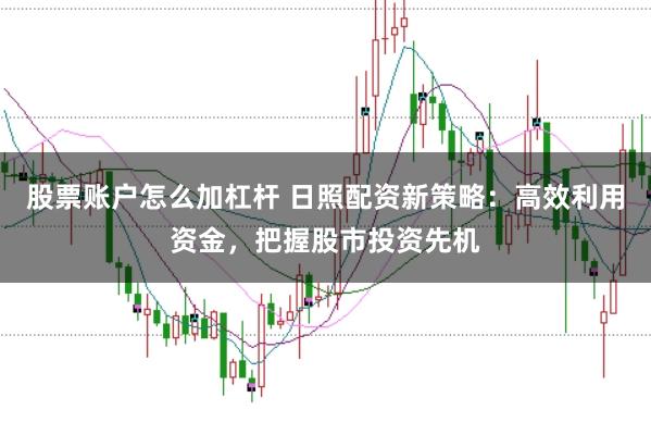 股票账户怎么加杠杆 日照配资新策略：高效利用资金，把握股市投资先机