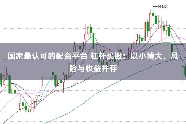 国家最认可的配资平台 杠杆买股：以小博大，风险与收益并存