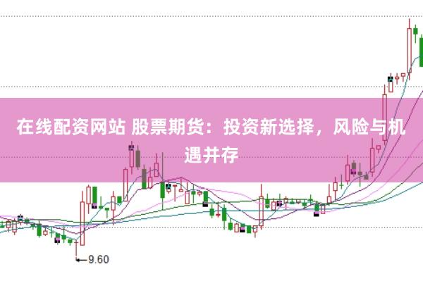 在线配资网站 股票期货：投资新选择，风险与机遇并存