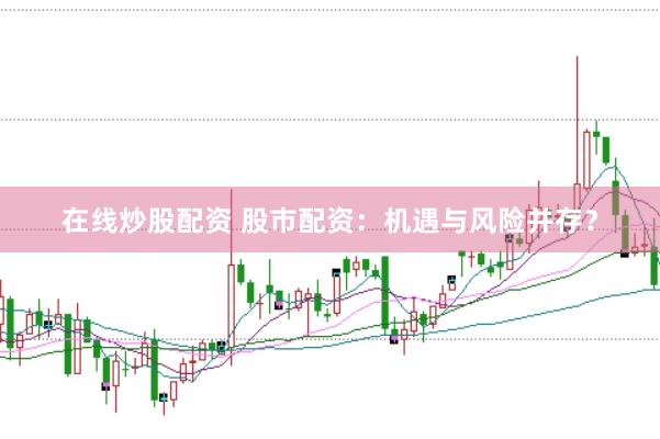在线炒股配资 股市配资：机遇与风险并存？