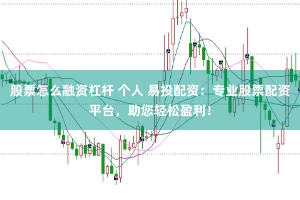 股票怎么融资杠杆 个人 易投配资：专业股票配资平台，助您轻松盈利！