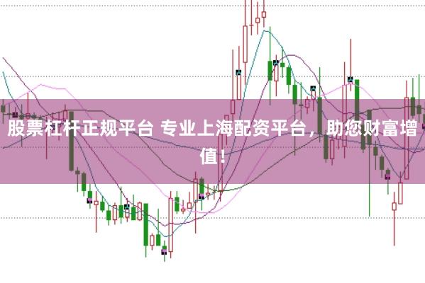 股票杠杆正规平台 专业上海配资平台,助您财富增值!