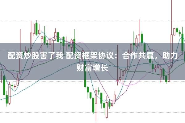 配资炒股害了我 配资框架协议：合作共赢，助力财富增长