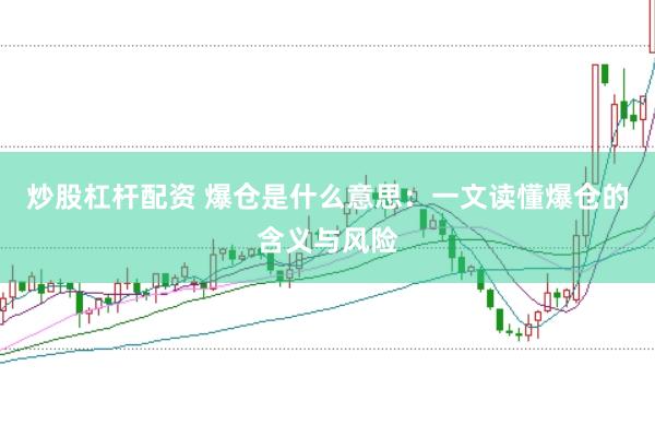 炒股杠杆配资 爆仓是什么意思:一文读懂爆仓的含义与风险