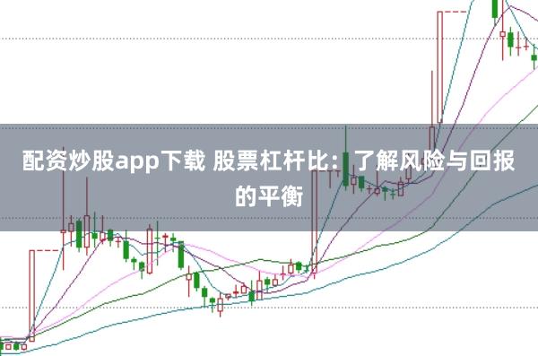 配资炒股app下载 股票杠杆比:了解风险与回报的平衡