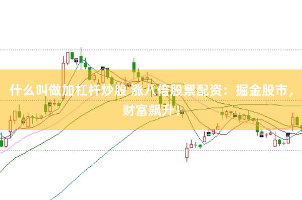 什么叫做加杠杆炒股 涨八倍股票配资：掘金股市，财富飙升！