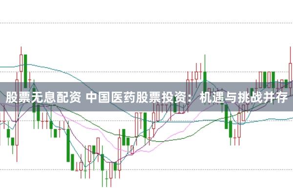 股票无息配资 中国医药股票投资：机遇与挑战并存