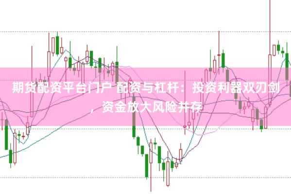 期货配资平台门户 配资与杠杆:投资利器双刃剑,资金放大风险并存