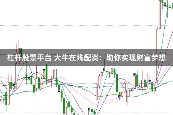 杠杆股票平台 大牛在线配资：助你实现财富梦想