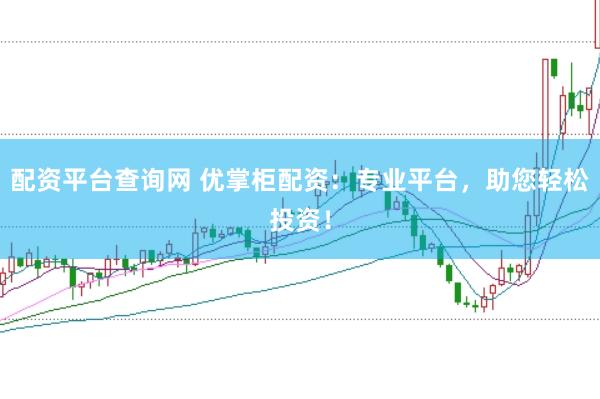 配资平台查询网 优掌柜配资：专业平台，助您轻松投资！