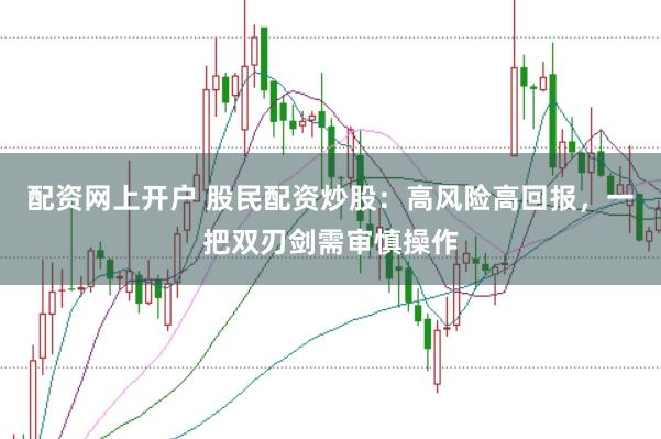 配资网上开户 股民配资炒股:高风险高回报,一把双刃剑需审慎操作