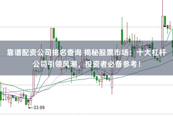 靠谱配资公司排名查询 揭秘股票市场：十大杠杆公司引领风潮，投资者必备参考！