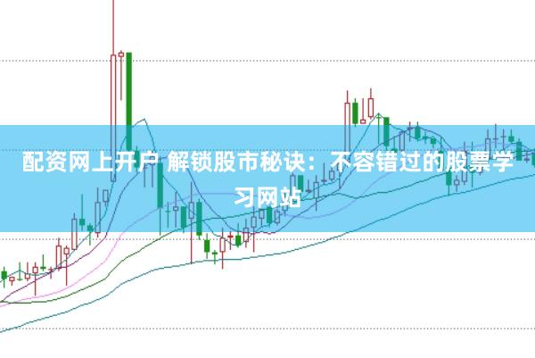 配资网上开户 解锁股市秘诀：不容错过的股票学习网站