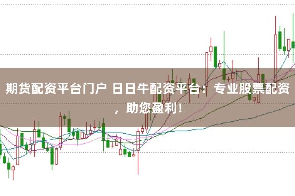 期货配资平台门户 日日牛配资平台：专业股票配资，助您盈利！