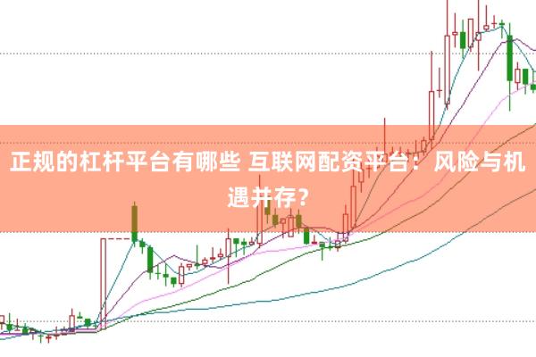 正规的杠杆平台有哪些 互联网配资平台:风险与机遇并存?