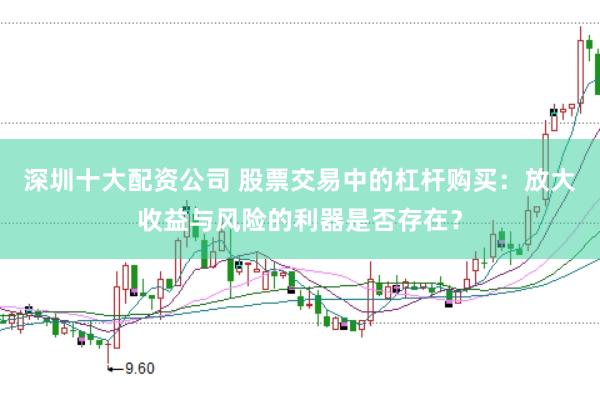 深圳十大配资公司 股票交易中的杠杆购买：放大收益与风险的利器是否存在？