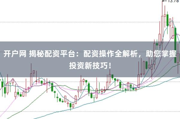 开户网 揭秘配资平台:配资操作全解析,助您掌握投资新技巧!