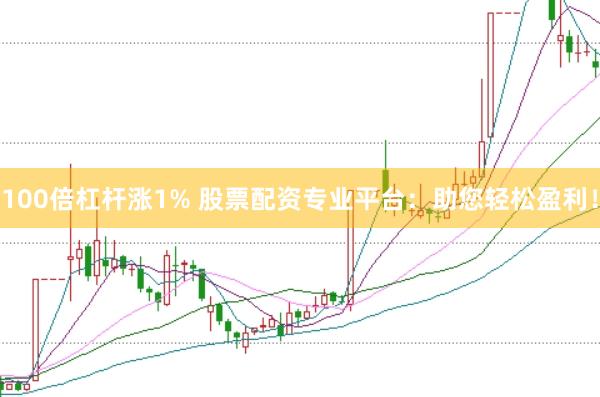 100倍杠杆涨1% 股票配资专业平台:助您轻松盈利!