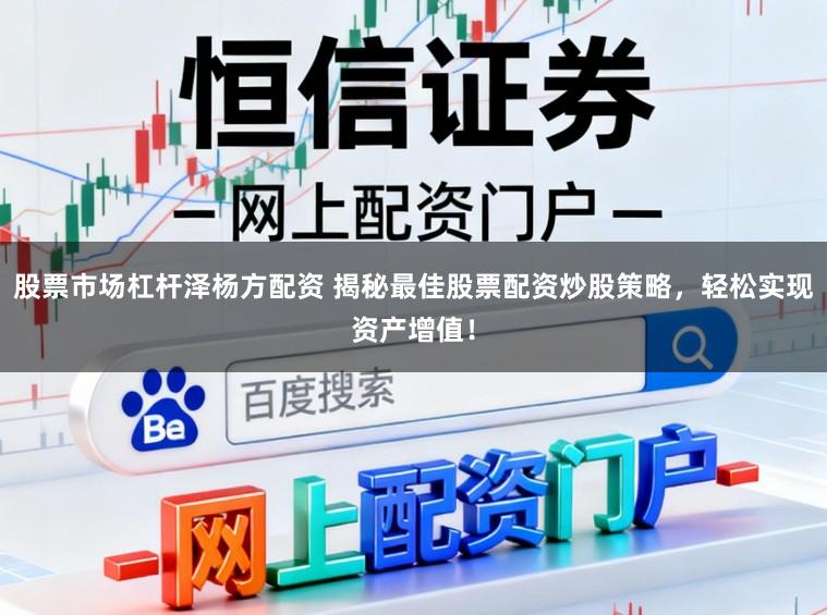 股票市场杠杆泽杨方配资 揭秘最佳股票配资炒股策略，轻松实现资产增值！