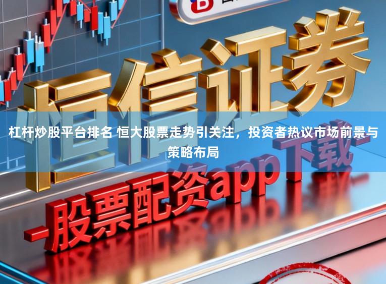 杠杆炒股平台排名 恒大股票走势引关注，投资者热议市场前景与策略布局