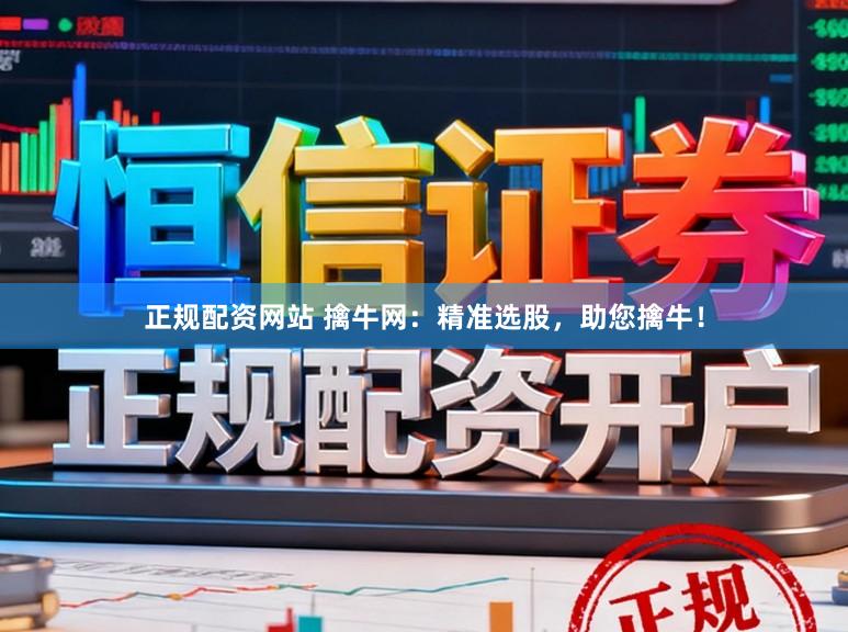 正规配资网站 擒牛网：精准选股，助您擒牛！