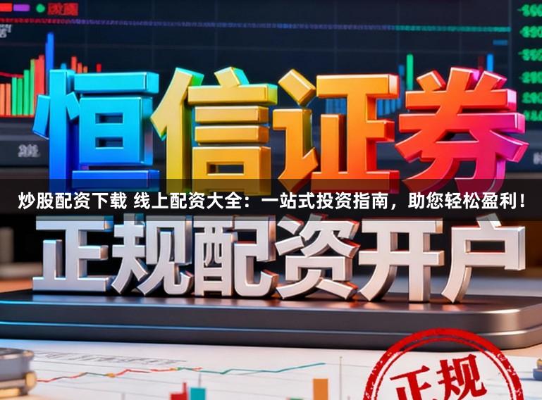 炒股配资下载 线上配资大全：一站式投资指南，助您轻松盈利！
