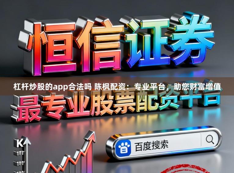 杠杆炒股的app合法吗 陈枫配资：专业平台，助您财富增值