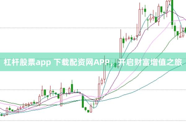 杠杆股票app 下载配资网APP，开启财富增值之旅