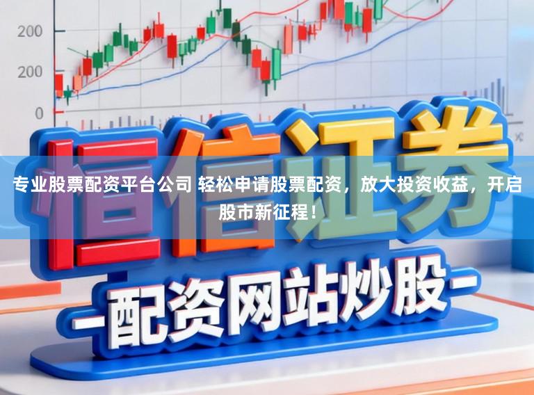 专业股票配资平台公司 轻松申请股票配资，放大投资收益，开启股市新征程！