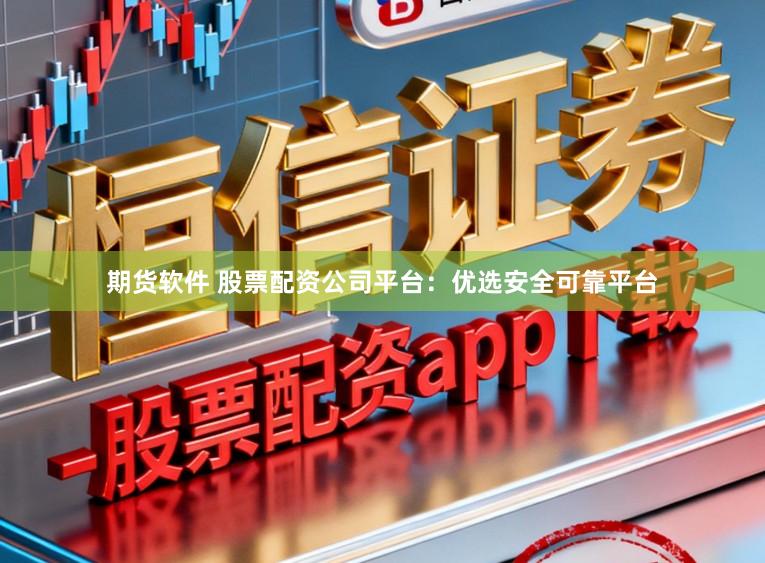 期货软件 股票配资公司平台：优选安全可靠平台