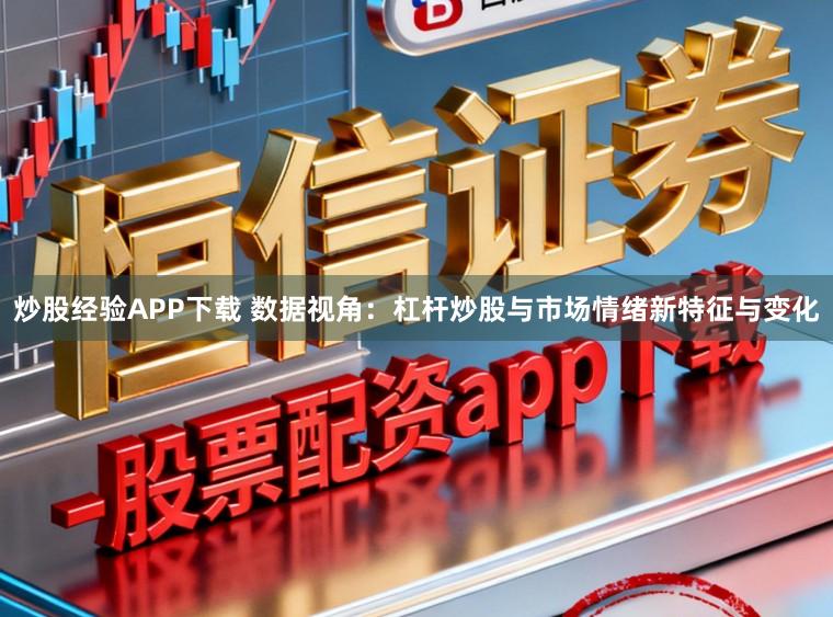 炒股经验APP下载 数据视角：杠杆炒股与市场情绪新特征与变化