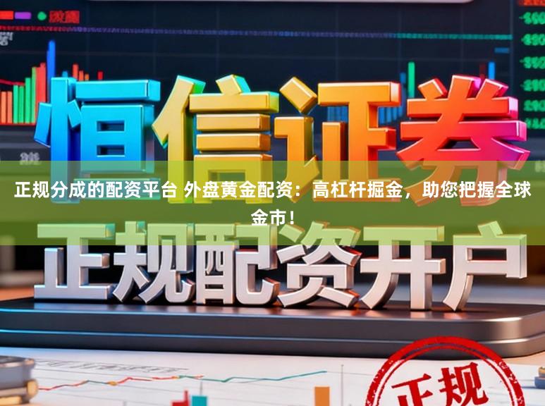 正规分成的配资平台 外盘黄金配资:高杠杆掘金,助您把握全球金市!