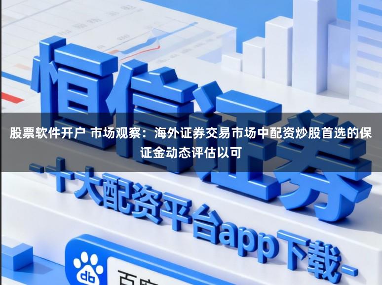 股票软件开户 市场观察：海外证券交易市场中配资炒股首选的保证金动态评估以可