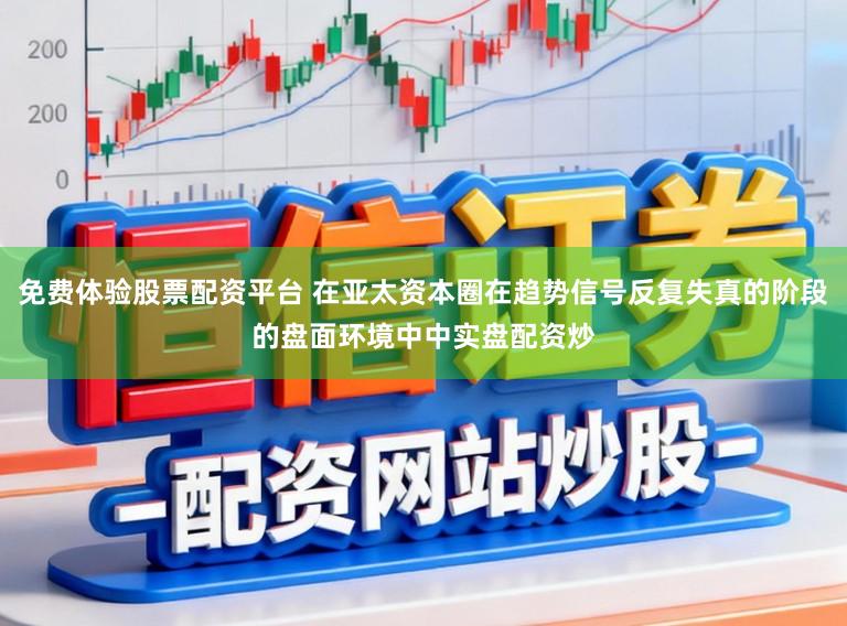 免费体验股票配资平台 在亚太资本圈在趋势信号反复失真的阶段的盘面环境中中实盘配资炒
