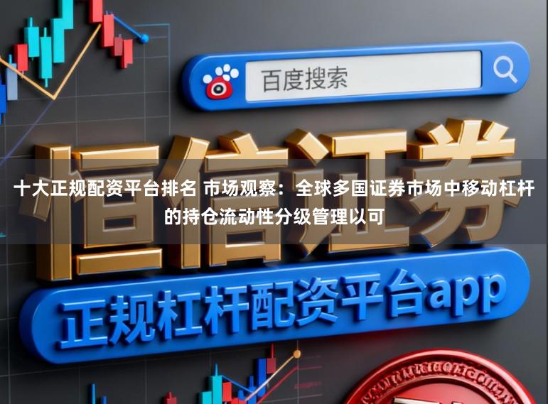 十大正规配资平台排名 市场观察：全球多国证券市场中移动杠杆的持仓流动性分级管理以可