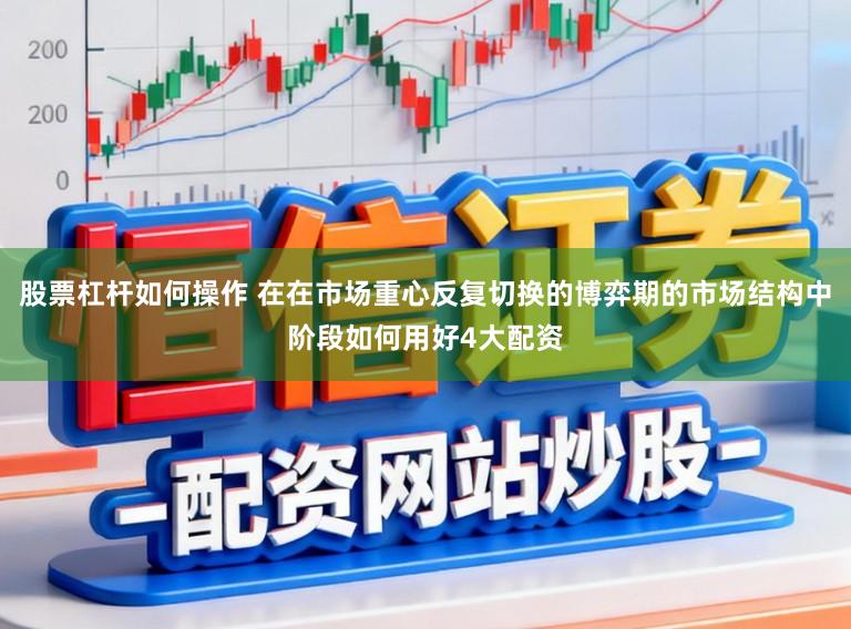 股票杠杆如何操作 在在市场重心反复切换的博弈期的市场结构中阶段如何用好4大配资