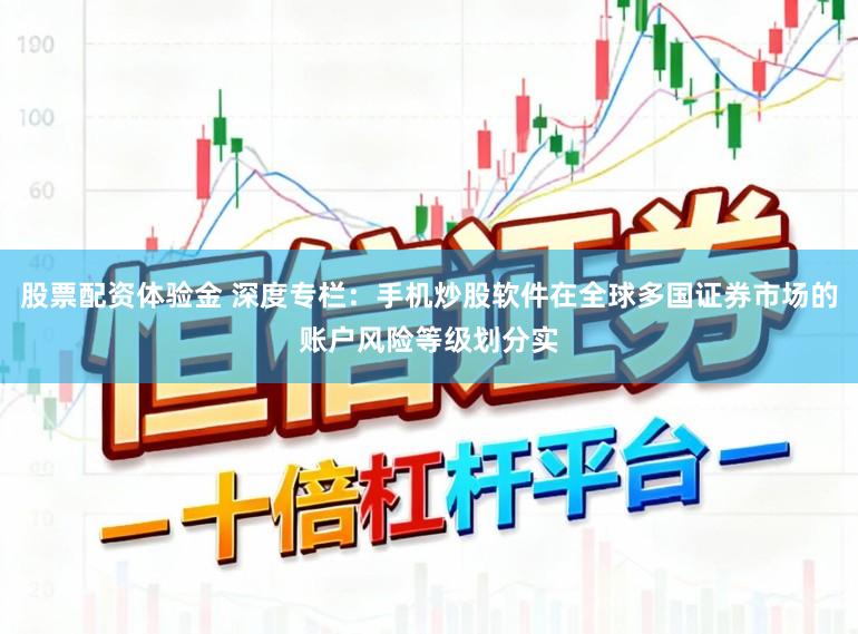 股票配资体验金 深度专栏：手机炒股软件在全球多国证券市场的账户风险等级划分实