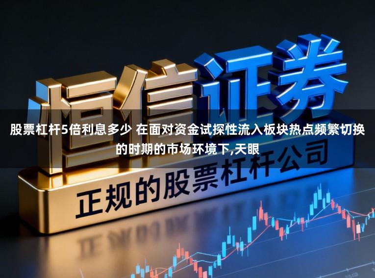 股票杠杆5倍利息多少 在面对资金试探性流入板块热点频繁切换的时期的市场环境下，天眼