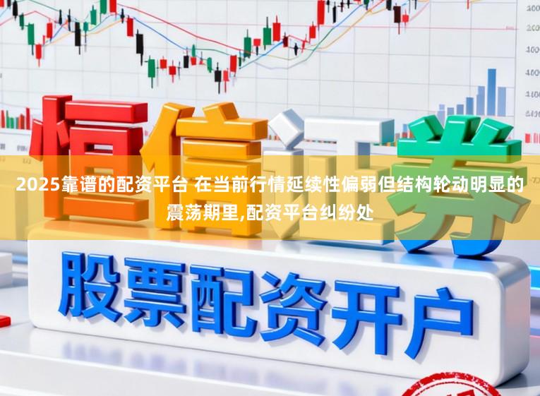 2025靠谱的配资平台 在当前行情延续性偏弱但结构轮动明显的震荡期里，配资平台纠纷处