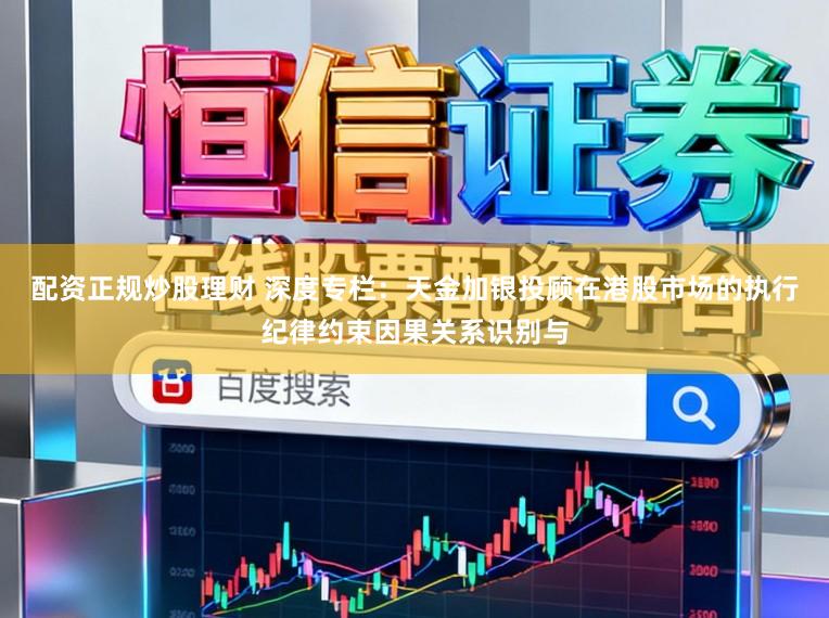 配资正规炒股理财 深度专栏：天金加银投顾在港股市场的执行纪律约束因果关系识别与