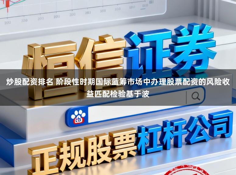 炒股配资排名 阶段性时期国际蓝筹市场中办理股票配资的风险收益匹配检验基于波