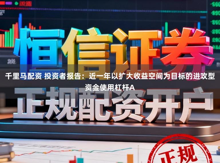 千里马配资 投资者报告:近一年以扩大收益空间为目标的进攻型资金使用杠杆A