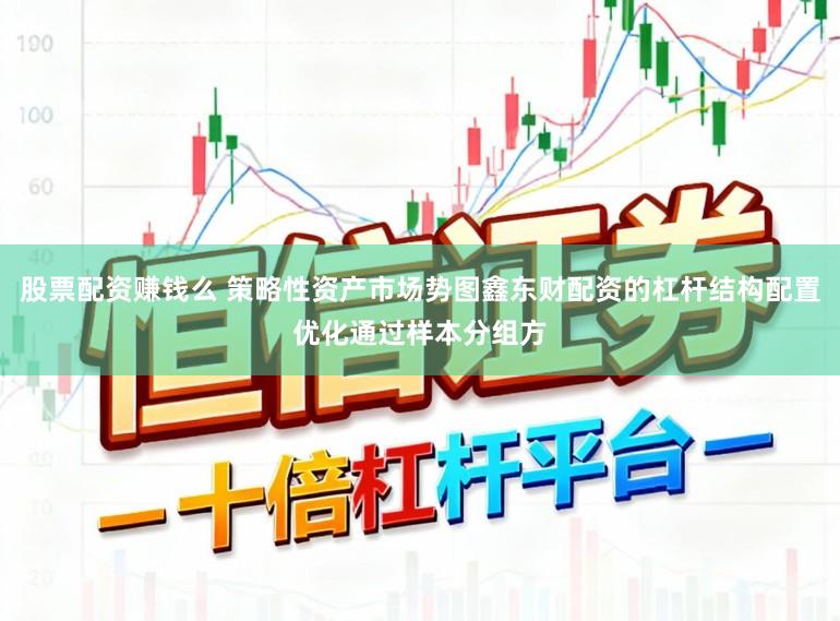 股票配资赚钱么 策略性资产市场势图鑫东财配资的杠杆结构配置优化通过样本分组方