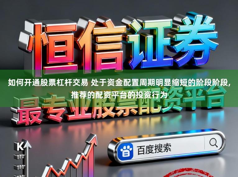 如何开通股票杠杆交易 处于资金配置周期明显缩短的阶段阶段，推荐的配资平台的投资行为