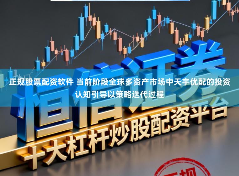 正规股票配资软件 当前阶段全球多资产市场中天宇优配的投资认知引导以策略迭代过程