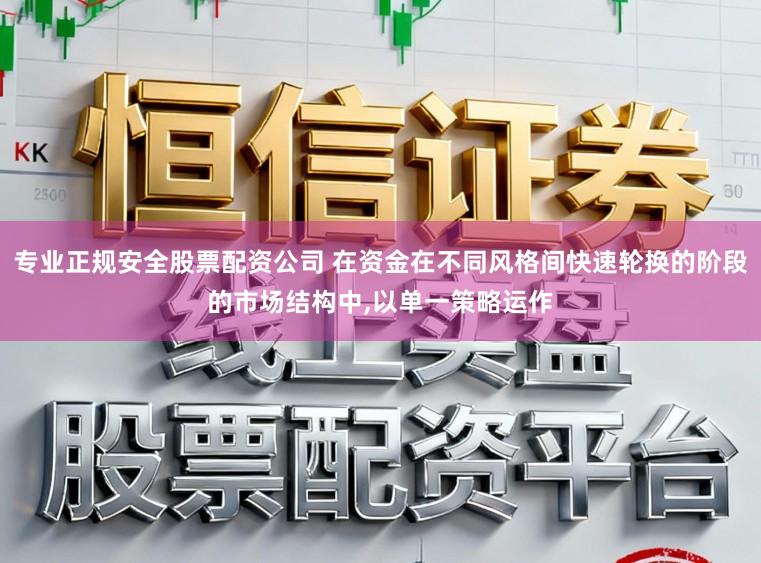 专业正规安全股票配资公司 在资金在不同风格间快速轮换的阶段的市场结构中，以单一策略运作