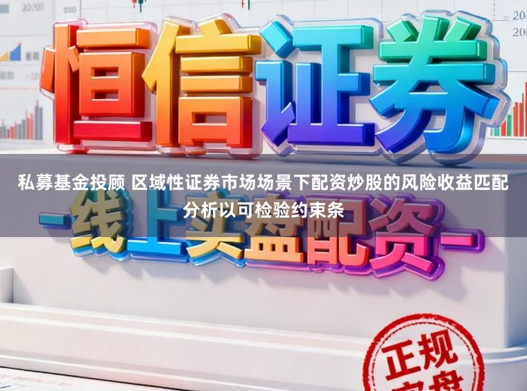 私募基金投顾 区域性证券市场场景下配资炒股的风险收益匹配分析以可检验约束条